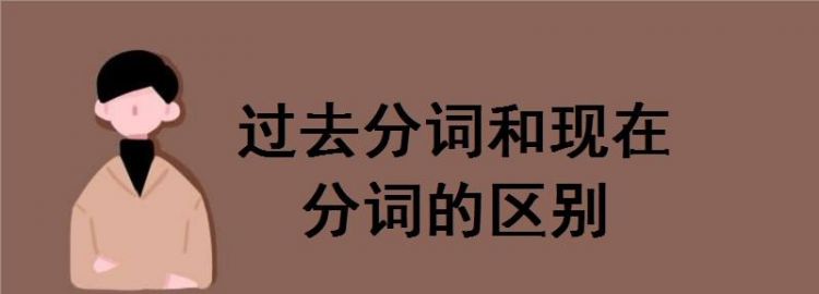 英语中现在分词和过去分词用法区别